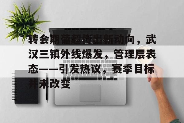 英雄联盟-包含转会期葡超传出新动向，武汉三镇外线爆发，管理层表态——引发热议，赛季目标并未改变的词条